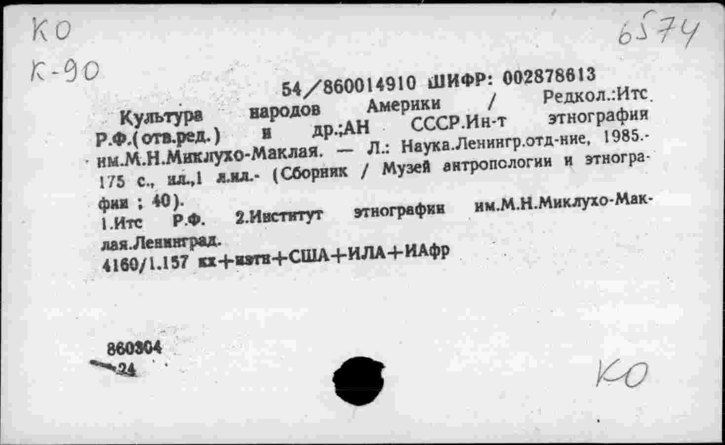 ﻿84/8600 В910 ШИФР: 00287ШЗл
Культура “Р°ДО® ,дН РсССР.Ин-т этнографии
Р.Ф.(ОТВ.реД-) И ДР-^Н . .денингр.отд-ние, 1985,-
“ад1"87^+~"+апл+ИЛА+и4*₽
860304